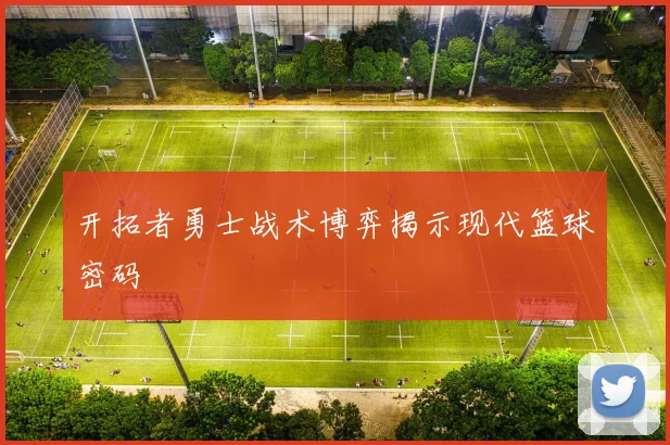 开拓者勇士战术博弈揭示现代篮球密码