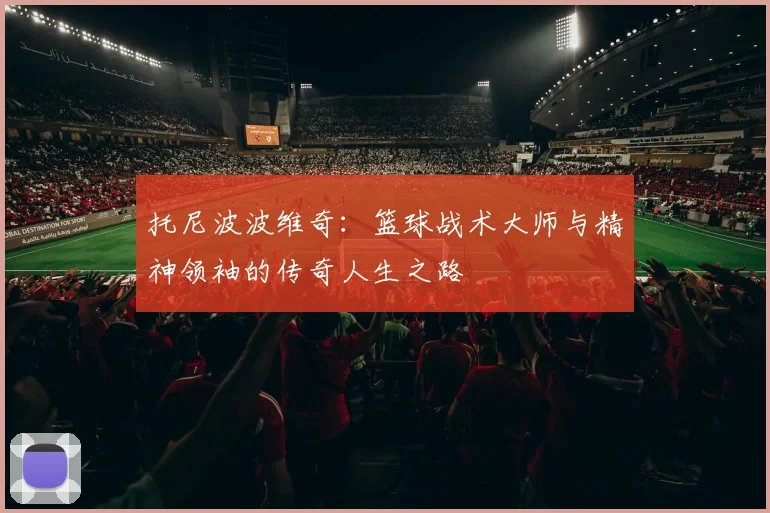 托尼波波维奇：篮球战术大师与精神领袖的传奇人生之路