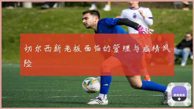 切尔西新老板面临的管理与成绩风险
