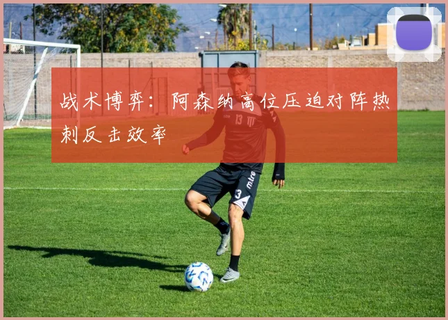战术博弈：阿森纳高位压迫对阵热刺反击效率