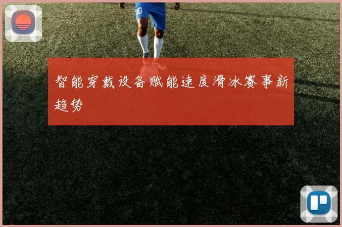 智能穿戴设备赋能速度滑冰赛事新趋势