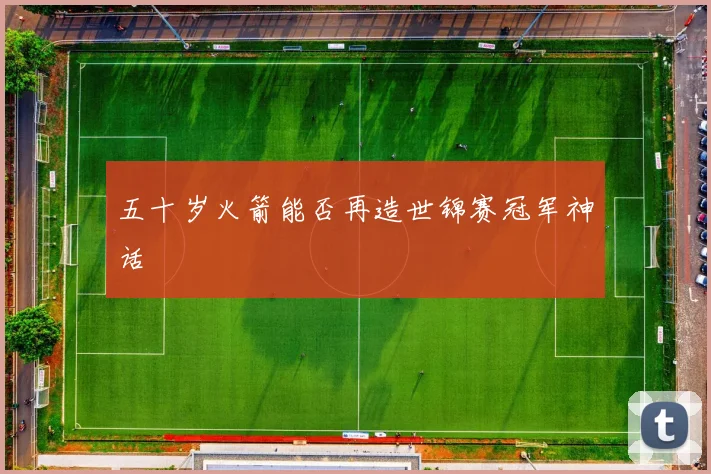 五十岁火箭能否再造世锦赛冠军神话