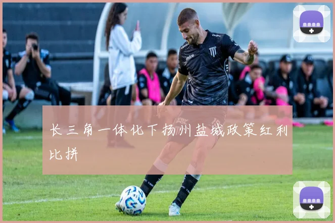 长三角一体化下扬州盐城政策红利比拼