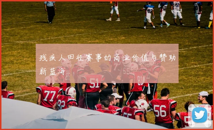残疾人田径赛事的商业价值与赞助新蓝海