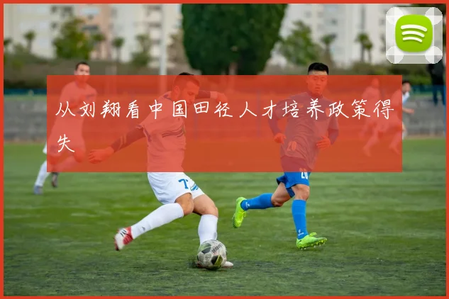 从刘翔看中国田径人才培养政策得失