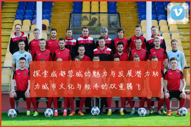 探索成都蓉城的魅力与发展潜力助力城市文化与经济的双重腾飞