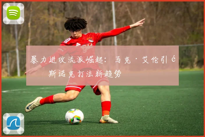 暴力进攻流派崛起：马克·艾伦引领斯诺克打法新趋势