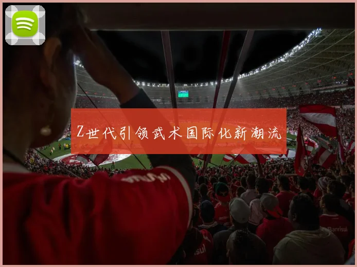 Z世代引领武术国际化新潮流