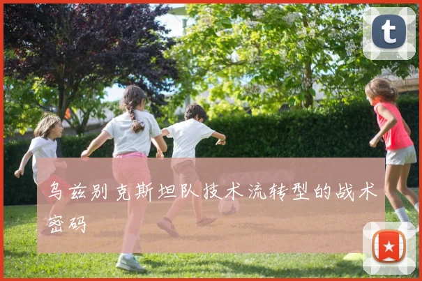乌兹别克斯坦队技术流转型的战术密码