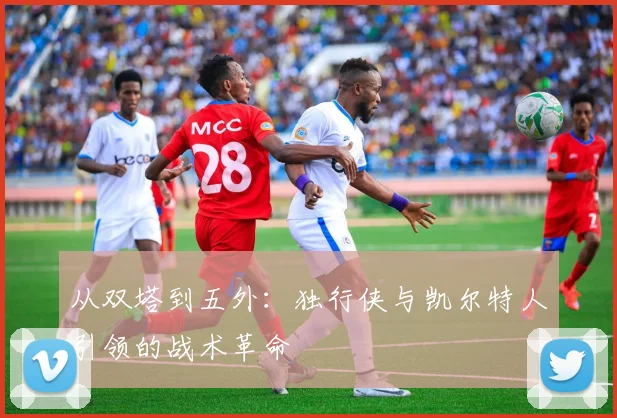 从双塔到五外：独行侠与凯尔特人引领的战术革命