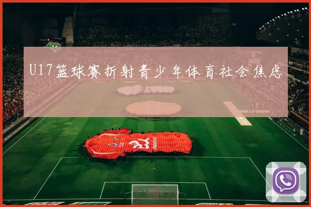 U17篮球赛折射青少年体育社会焦虑