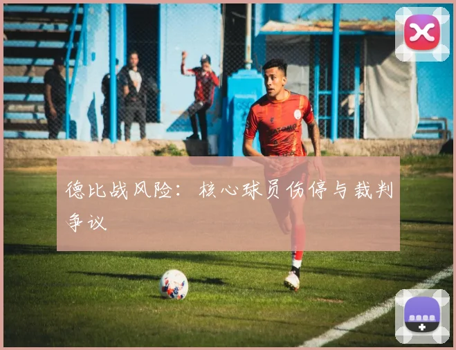 德比战风险：核心球员伤停与裁判争议